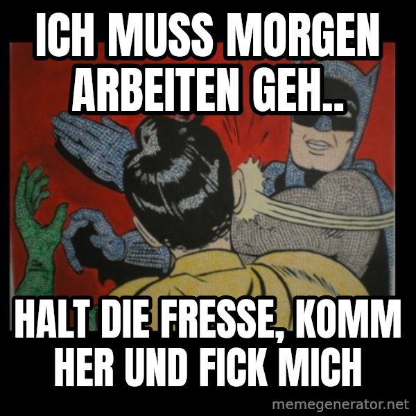 Batman Slappp meme: ich muss morgen arbeiten geh.. / Halt die fresse, komm her und fick mich