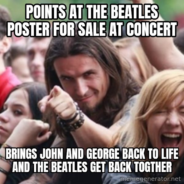 Ridiculously Photogenic Metalhead meme: Points at the beatles poster for sale at concert / brings john and george back to life and the beatles get back togther