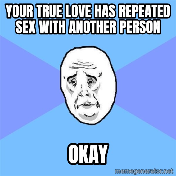 Okay Guy meme: Your true love has repeated sex with another person / okay