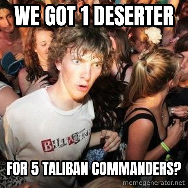 Sudden Realization Ralph meme: We got 1 deserter / for 5 Taliban Commanders?