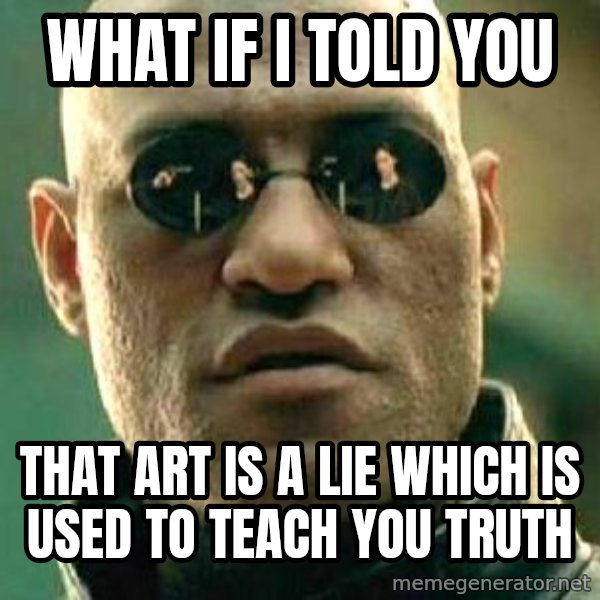 What if I told you / Matrix Morpheus meme: What if i told you / that art is a lie which is used to teach you truth