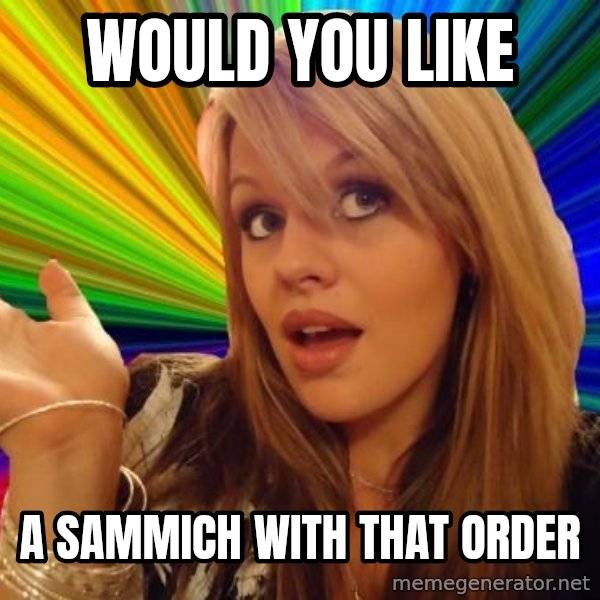 Dumb Blonde meme: would you like / a sammich with that order