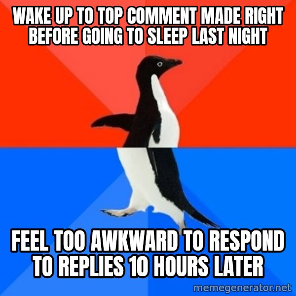 Socially Awesome Awkward Penguin meme: Wake up to top comment made right before going to sleep last night / feel too awkward to respond to replies 10 hours later