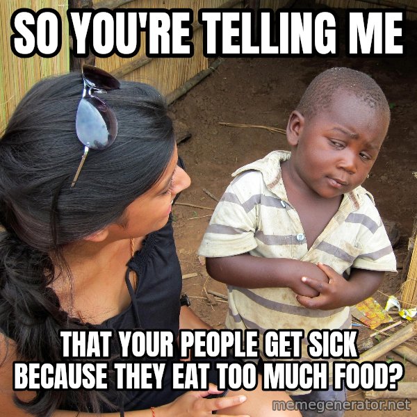 Skeptical African Child meme: SO YOU'RE TELLING ME / that your people get sick because they eat too much food?