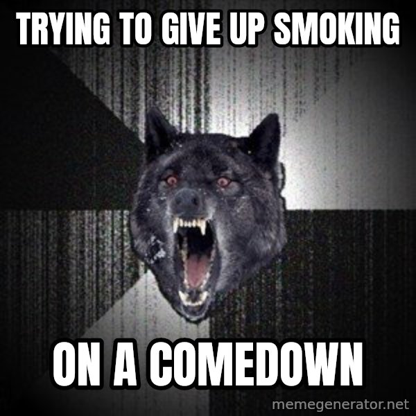 Insanity Wolf meme: trying to give up smoking / on a comedown