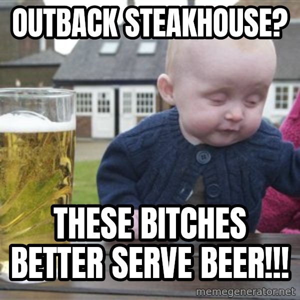 drunk baby 1 meme: outback steakhouse? / these bitches better serve beer!!!