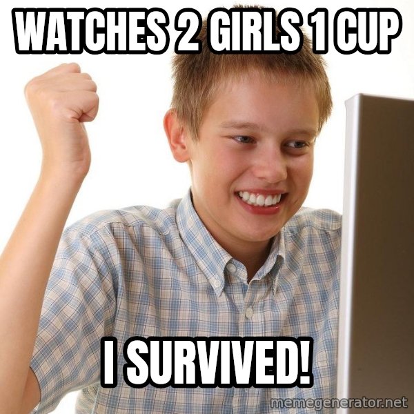 First Day on the internet kid meme: WATCHES 2 GIRLS 1 CUP / I SURVIVED!