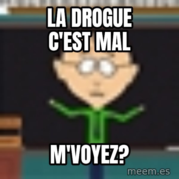 Mr Mackey South Park meme: La drogue c'est mal / m'voyez?
