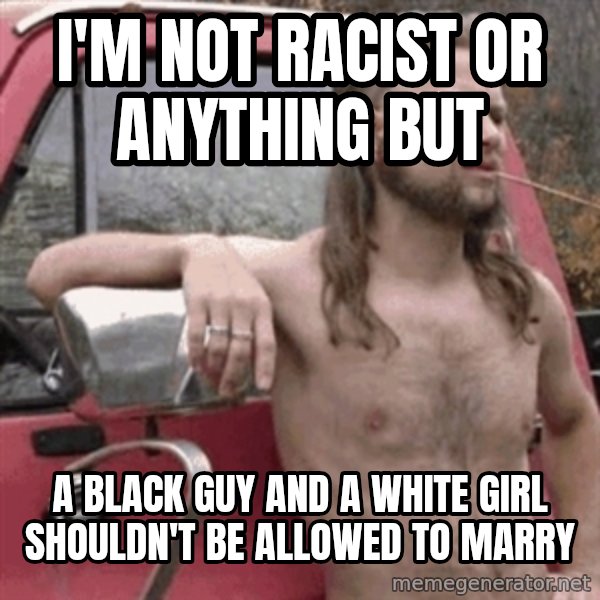 Almost Politically Correct Redneck meme: I'm not racist or ANYTHING but / A black guy and a white girl shouldn't be allowed to marry