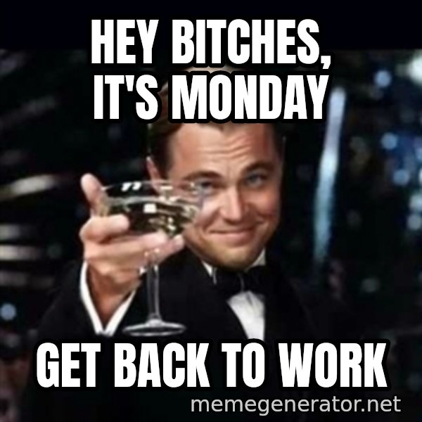 Gatsby Gatsby meme: HEY BITCHES, IT'S MONDAY / get back to work