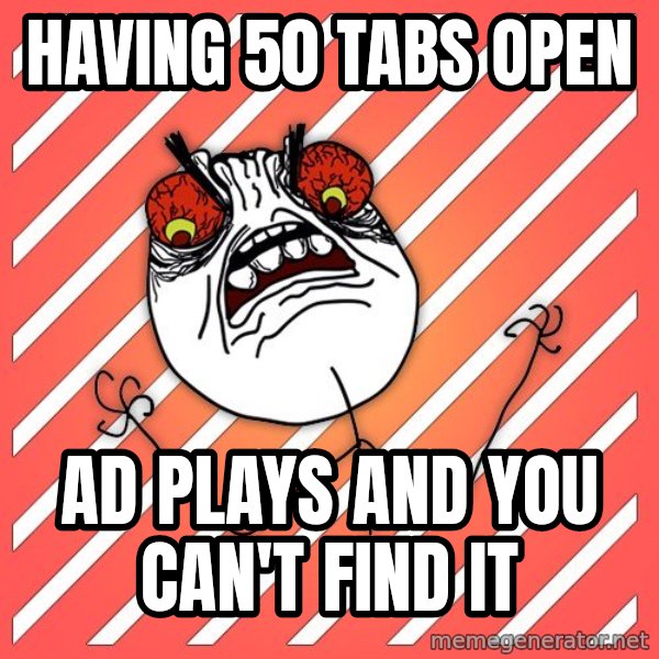 iHate meme: Having 50 tabs open / ad plays and you can't find it