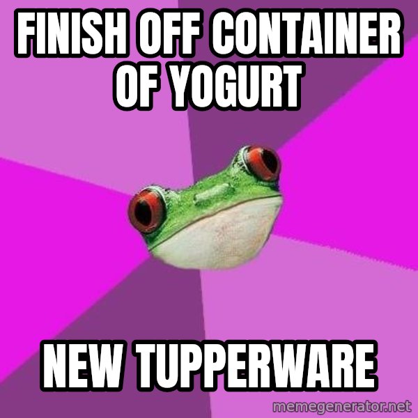Foul Bachelorette Frog meme: finish off container of yogurt / new tupperware
