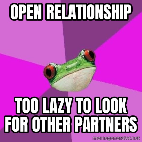 Foul Bachelorette Frog meme: open relationship / too lazy to look for other partners