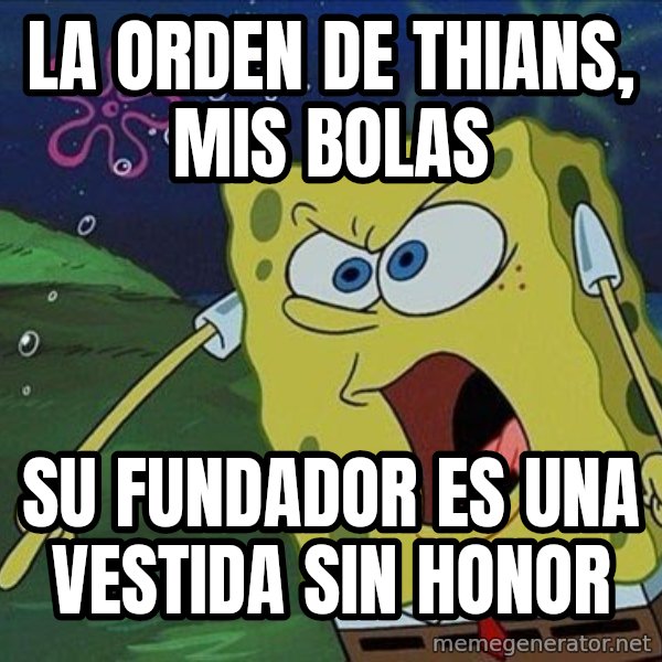 Spongebob Rage meme: la orden de thians, mis bolas / su fundador es una vestida sin honor