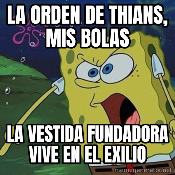 Spongebob Rage meme: LA ORDEN DE THIANS, MIS BOLAS / la vestida fundadora vive en el exilio