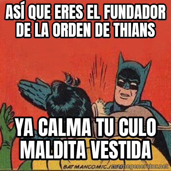 batman slap robin meme: ASÍ QUE ERES EL FUNDADOR DE LA ORDEN DE THIANS / ya calma tu culo maldita vestida