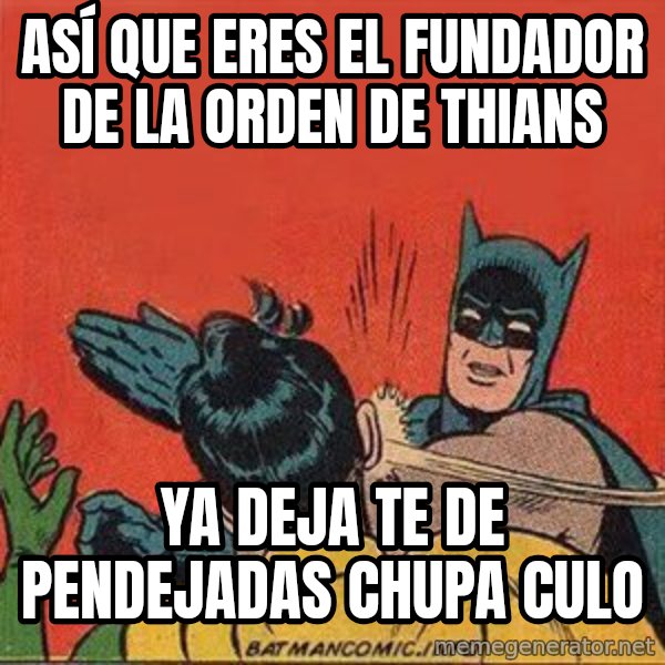 batman slap robin meme: ASÍ QUE ERES EL FUNDADOR DE LA ORDEN DE THIANS / ya deja te de pendejadas chupa culo