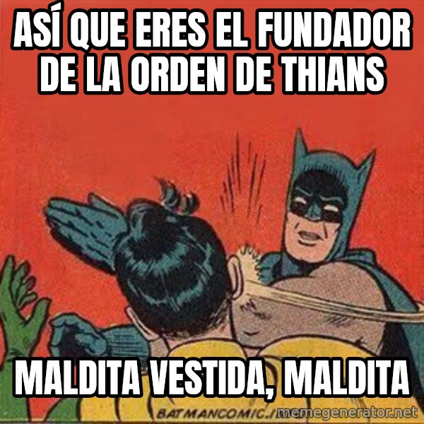 batman slap robin meme: ASÍ QUE ERES EL FUNDADOR DE LA ORDEN DE THIANS / maldita vestida, maldita