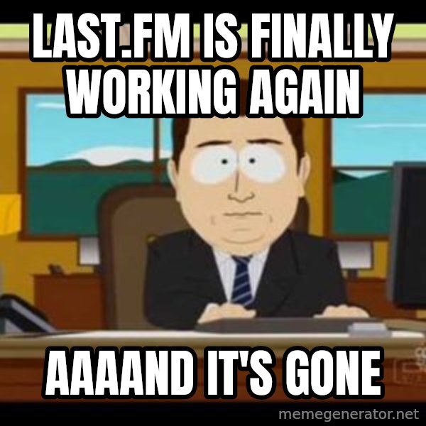 south park aand it's gone meme: last.fm is finally working again / aaaand it's gone