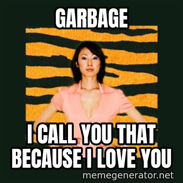 Tiger Mom meme: Garbage / I call you that because I love you