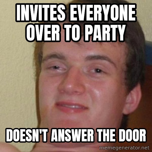 really high guy meme: Invites everyone over to party / Doesn't answer the door