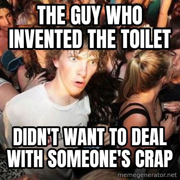 Sudden Realization Ralph meme: The guy who invented the toilet / didn't want to deal with someone's crap