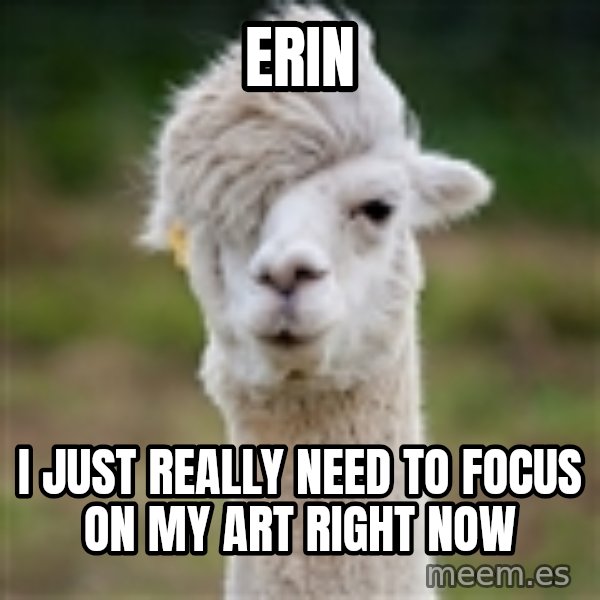 Hipster Llama meme: Erin / I just really need to focus on my art right now