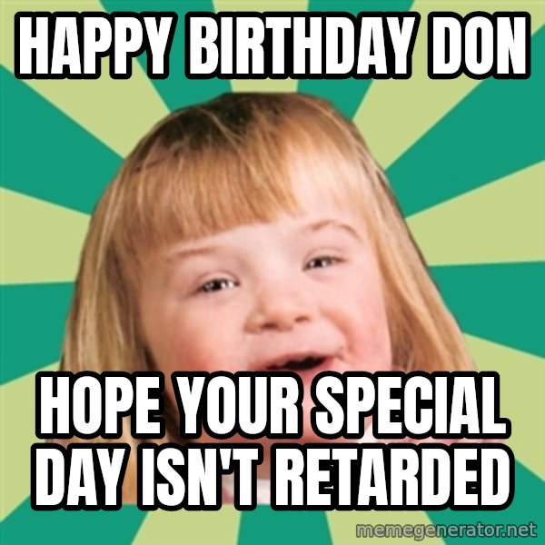 Retard girl meme: Happy Birthday Don / Hope your special day isn't retarded
