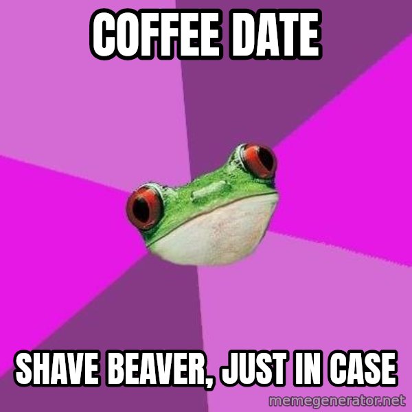 Foul Bachelorette Frog meme: coffee date / shave beaver, just in case
