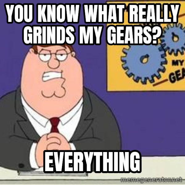 Grinds My Gears Peter Griffin meme: you know what really grinds my gears? / everything