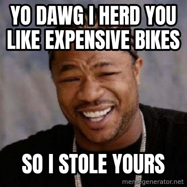 Yo Dawg meme: yo dawg i herd you like expensive bikes / so i stole yours