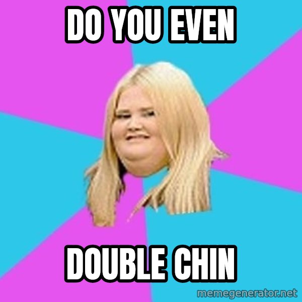 Fat Girl meme: do you even / double chin