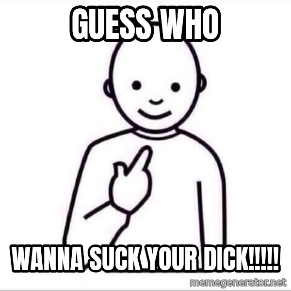 Guess who ? meme: guess who / wanna suck your DICK!!!!!