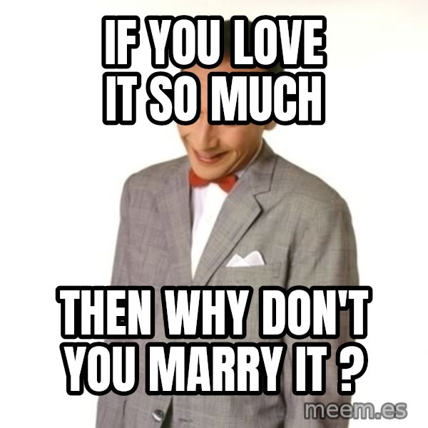 Pee Wee Approves meme: if you love it so much / then why don't you marry it ?