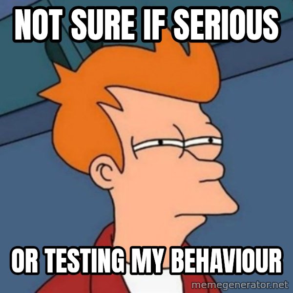 Not sure if troll meme: not sure if serious / or testing my behaviour