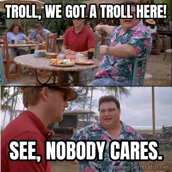 See? Nobody Cares meme: Troll, we got a troll here! / See, nobody cares.