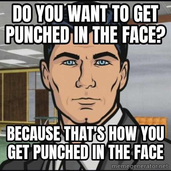 Archer meme: Do you want to get punched in the face? / because that's how you get punched in the face