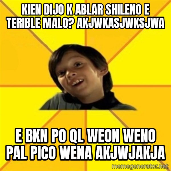 es bakans meme: KIEN DIJO K ABLAR SHILENO E TERIBLE MALO? AKJWKASJWKSJWA / E BKN PO QL WEON WENO PAL PICO WENA AKJWJAKJA