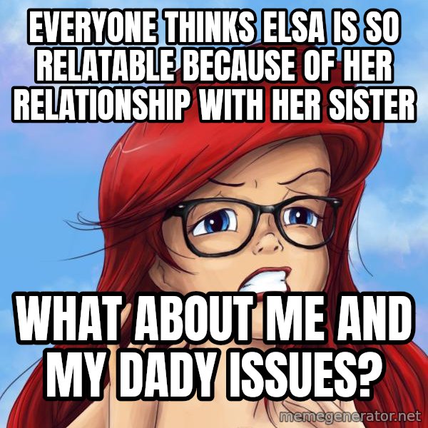 Hipster Ariel meme: Everyone thinks elsa is so relatable because of her relationship with her sister / what about me and my dady issues?
