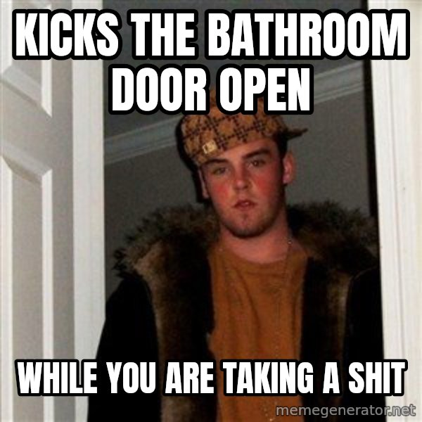 Scumbag Steve meme: kicks the bathroom door open / while you are taking a shit