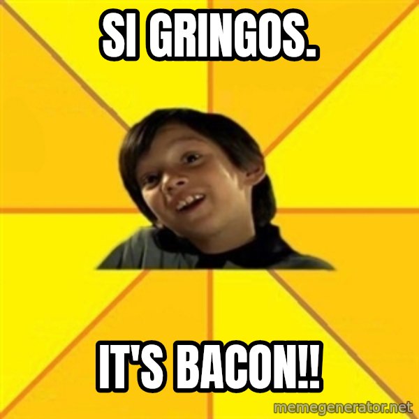 es bakans meme: Si Gringos. / It's BACON!!