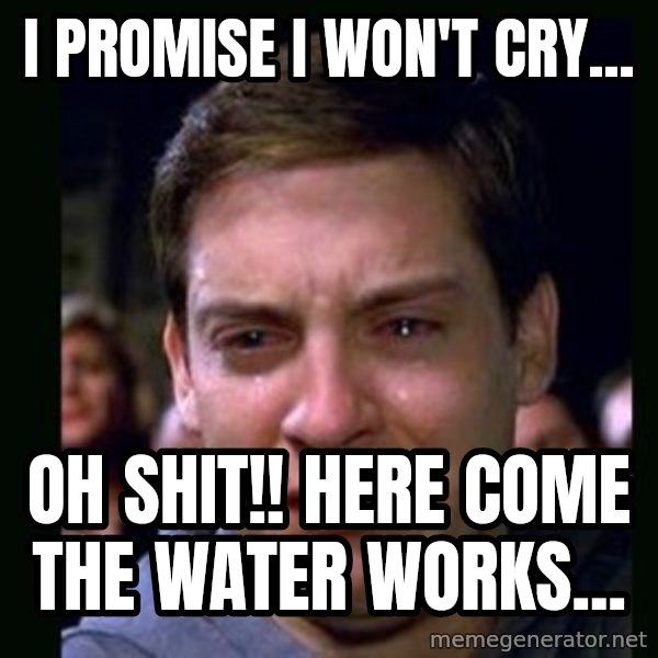 crying peter parker meme: I promise I won't  cry... / oh shit!! here come the water works...