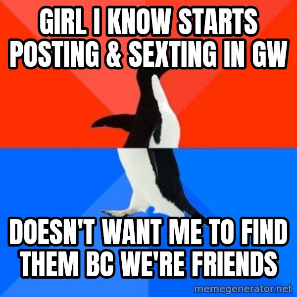 Socially Awesome Awkward Penguin meme: girl i know starts posting & sexting in gw / doesn't want me to find them bc we're friends