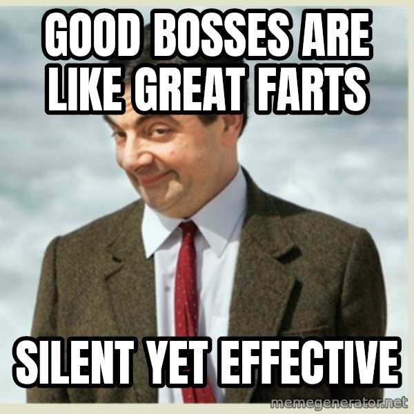 MR bean meme: Good Bosses are like Great Farts / Silent yet effective