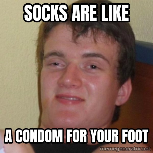 Stoner Stanley meme: socks are like / a condom for your foot