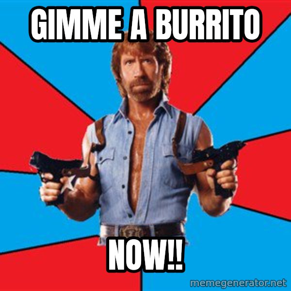 Chuck Norris  meme: gimme a burrito / NOW!!