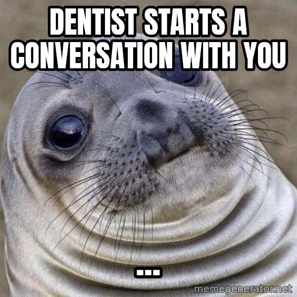 Awkward Seal meme: dentist starts a conversation with you / ...