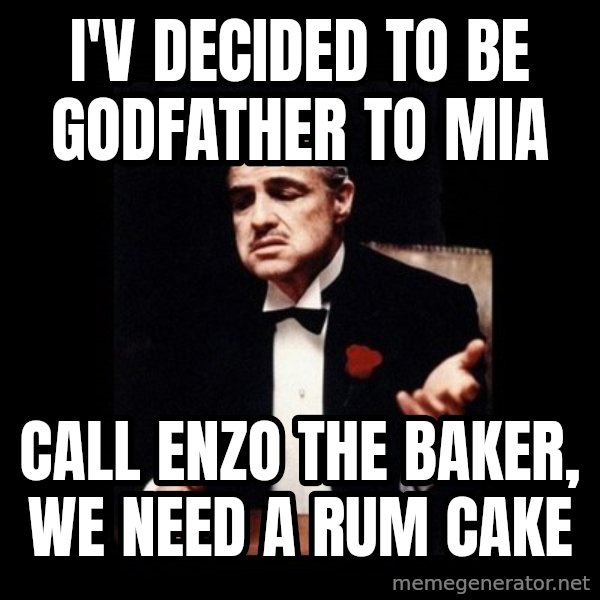 The Godfather meme: I'v Decided to be Godfather to Mia / Call Enzo the Baker, We need a Rum Cake