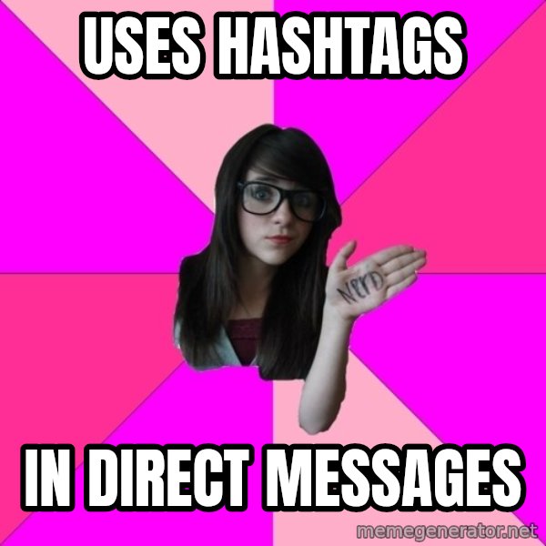 Idiot Nerd Girl meme: Uses hashtags / in direct messages
