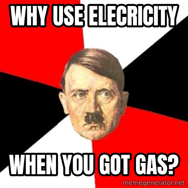 Advice Hitler meme: why use elecricity / when you got gas?